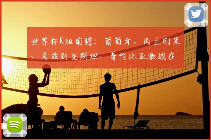 世界杯K组前瞻:葡萄牙、民主刚果、乌兹别克斯坦、哥伦比亚激战在即