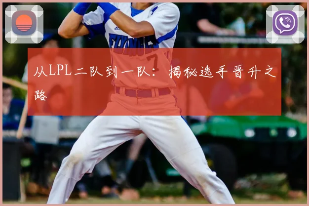 从LPL二队到一队：揭秘选手晋升之路
