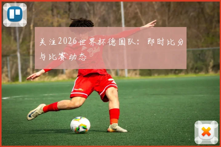 关注2026世界杯德国队：即时比分与比赛动态