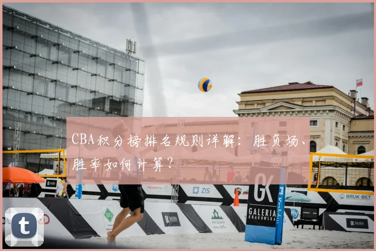 CBA积分榜排名规则详解:胜负场、胜率如何计算?