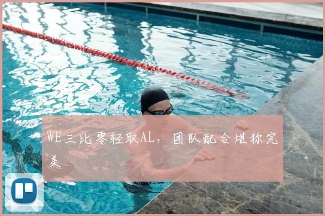 WE三比零轻取AL，团队配合堪称完美
