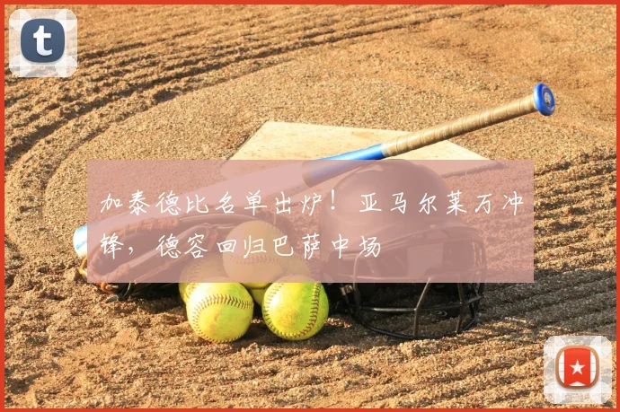 加泰德比名单出炉！亚马尔莱万冲锋，德容回归巴萨中场