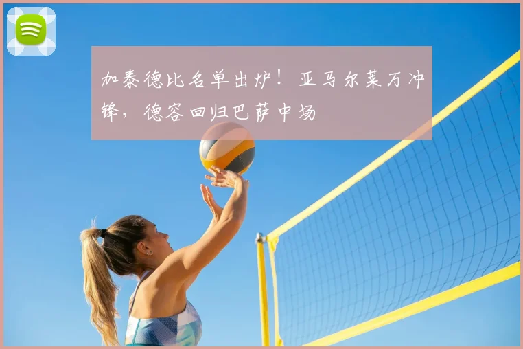 加泰德比名单出炉！亚马尔莱万冲锋，德容回归巴萨中场