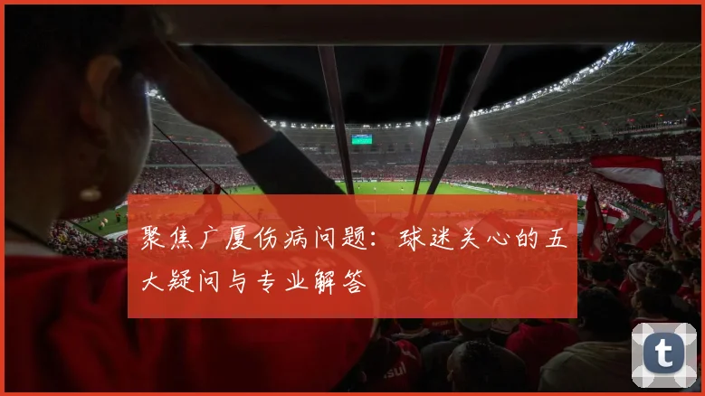 聚焦广厦伤病问题：球迷关心的五大疑问与专业解答
