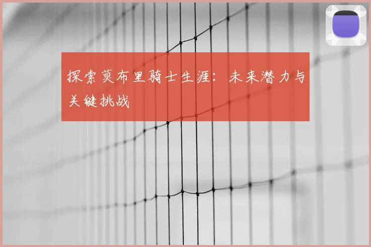 探索莫布里骑士生涯：未来潜力与关键挑战