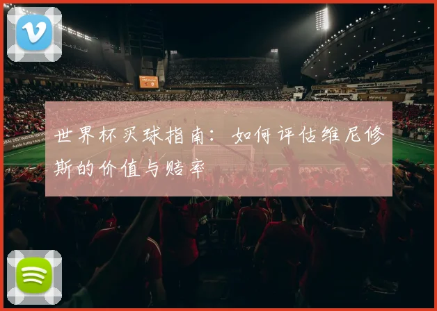 世界杯买球指南：如何评估维尼修斯的价值与赔率