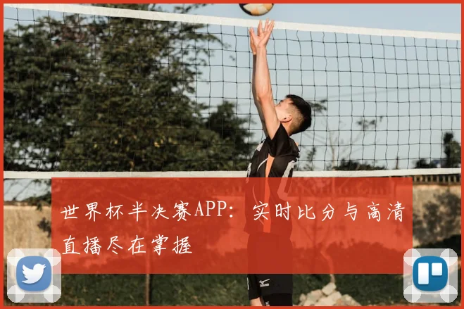 世界杯半决赛APP：实时比分与高清直播尽在掌握