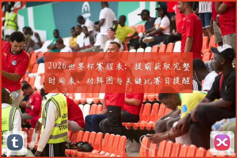 2026世界杯赛程表：提前获取完整时间表、对阵图与关键比赛日提醒