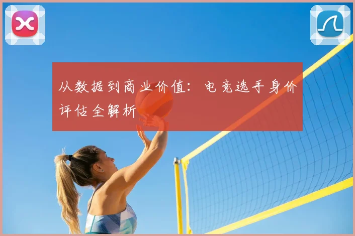 从数据到商业价值：电竞选手身价评估全解析
