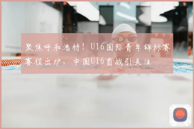 聚焦呼和浩特！U16国际青年锦标赛赛程出炉，中国U16首战引关注