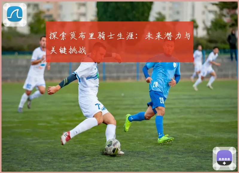 探索莫布里骑士生涯：未来潜力与关键挑战