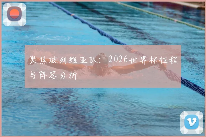 聚焦玻利维亚队:2026世界杯征程与阵容分析