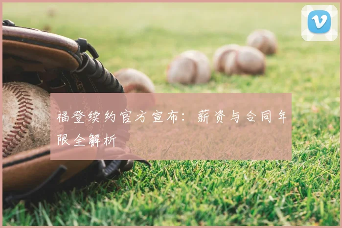 福登续约官方宣布：薪资与合同年限全解析